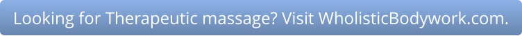 Looking for Therapeutic massage? Visit WholisticBodywork.com.